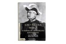 João Pereira Bastos. O sonho de um exército republicano